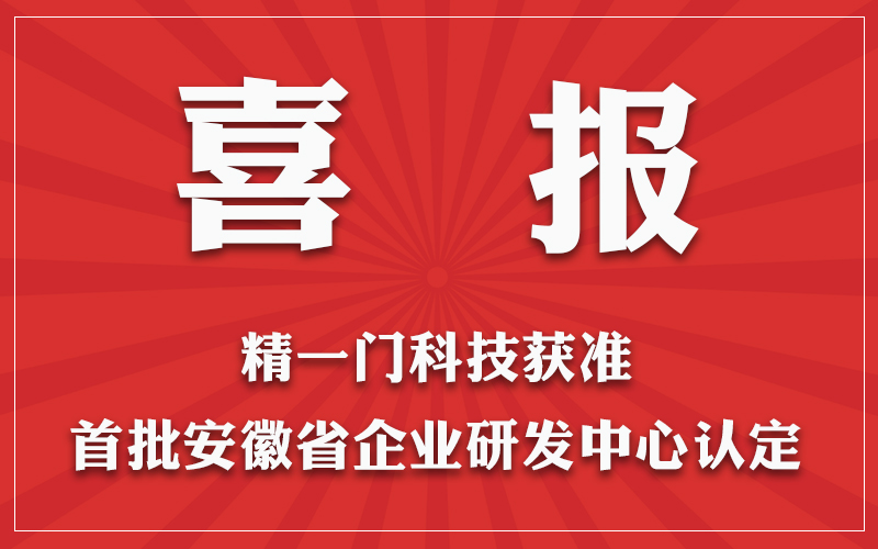 技术科研再进一步，精一门科技获准首批安徽省企业研发中心认定